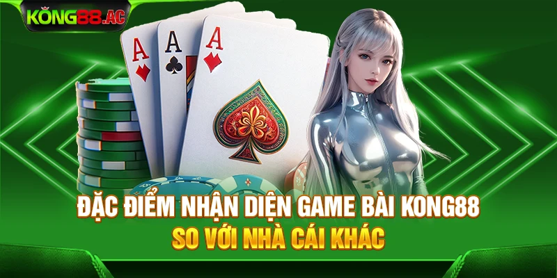 Đặc điểm nhận diện game bài Kong88 so với nhà cái khác