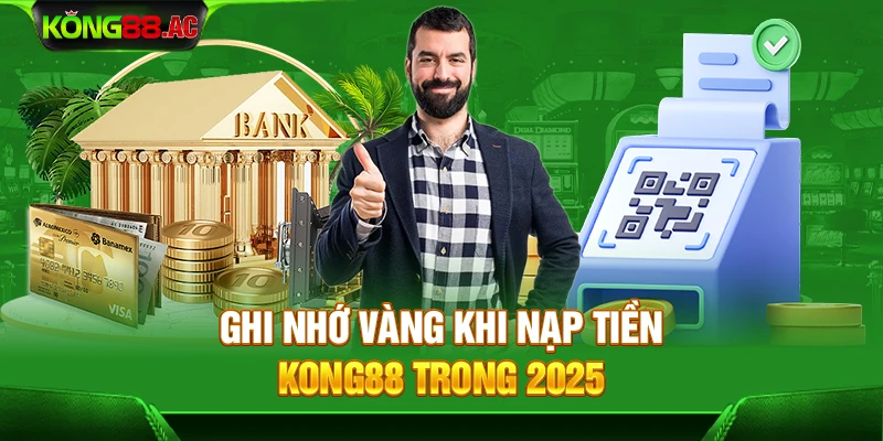 Ghi nhớ vàng khi nạp tiền Kong88 trong 2025