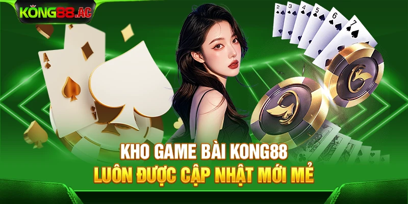 Kho game bài Kong88 luôn được cập nhật mới mẻ