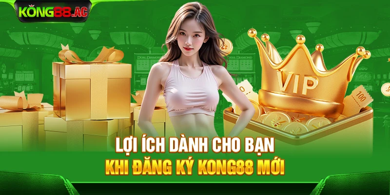 Lợi ích dành cho bạn khi đăng ký Kong88 mới