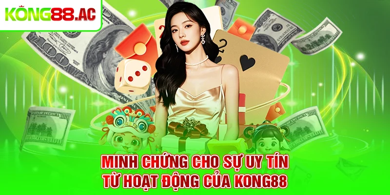 Minh chứng cho sự uy tín từ hoạt động của Kong88