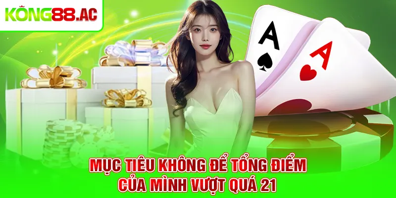 Mục tiêu không để tổng điểm của mình vượt quá 21