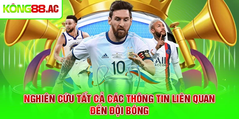 Nghiên cứu tất cả các thông tin liên quan đến đội bóng