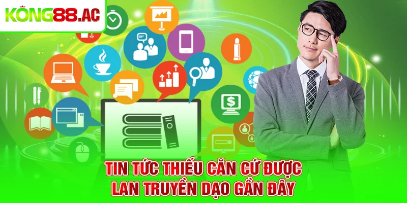 Tin tức thiếu căn cứ được lan truyền dạo gần đây